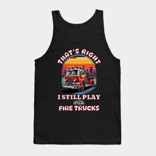 Funny Firefighter That's Right I Still Play With Fire Trucks Tank Top